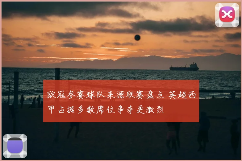 欧冠参赛球队来源联赛盘点 英超西甲占据多数席位争夺更激烈