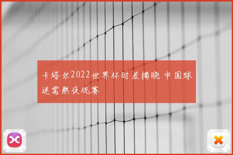 卡塔尔2022世界杯时差揭晓 中国球迷需熬夜观赛