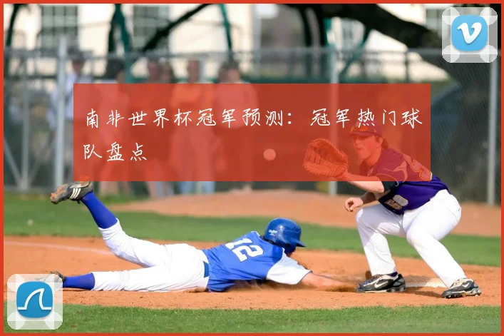 南非世界杯冠军预测：冠军热门球队盘点