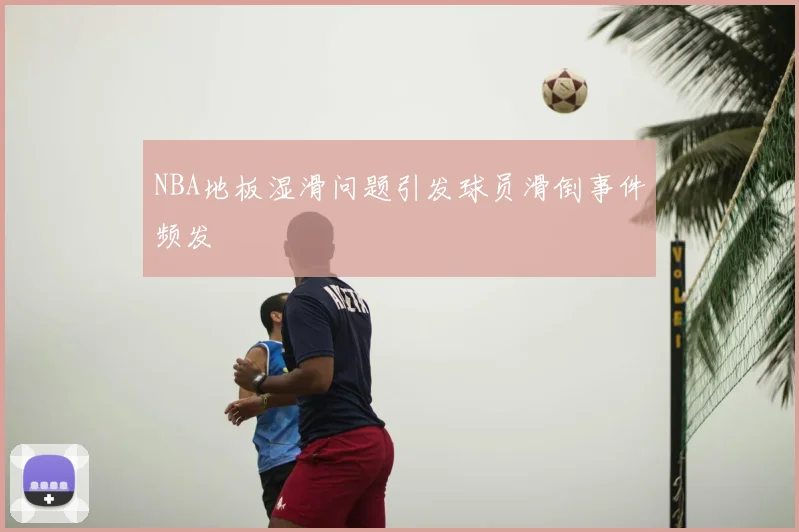 NBA地板湿滑问题引发球员滑倒事件频发