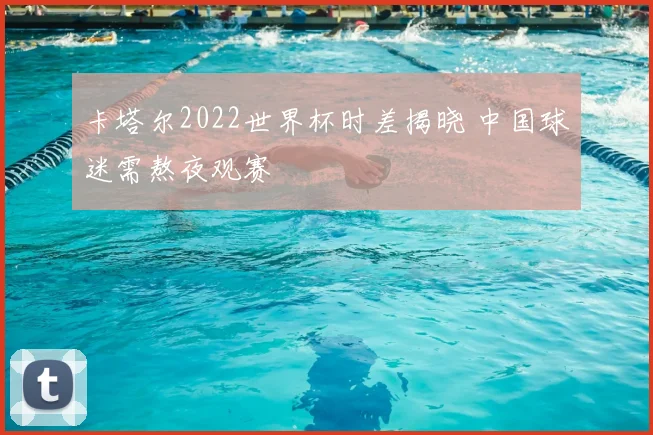 卡塔尔2022世界杯时差揭晓 中国球迷需熬夜观赛
