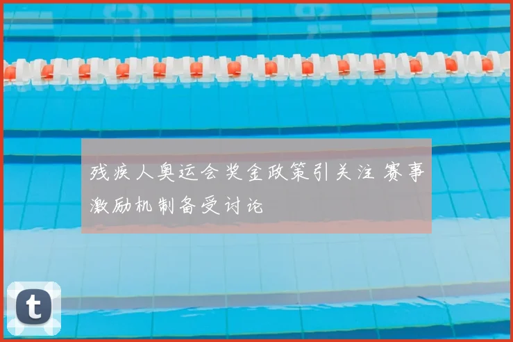 残疾人奥运会奖金政策引关注 赛事激励机制备受讨论
