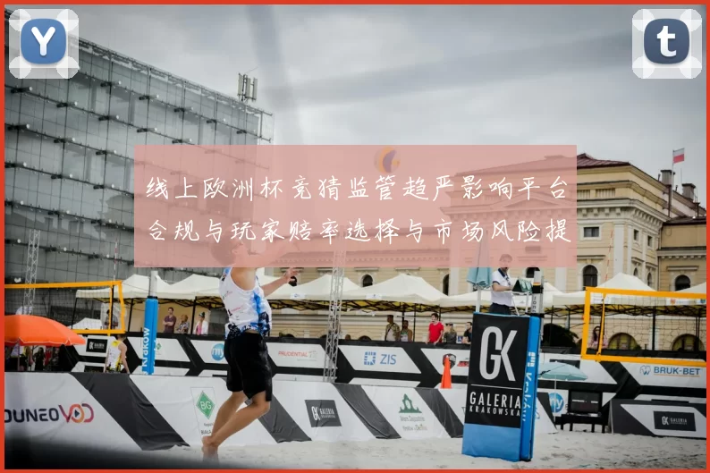 线上欧洲杯竞猜监管趋严影响平台合规与玩家赔率选择与市场风险提示
