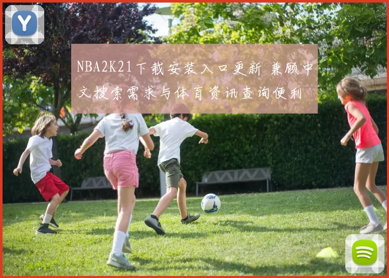 NBA2K21下载安装入口更新 兼顾中文搜索需求与体育资讯查询便利