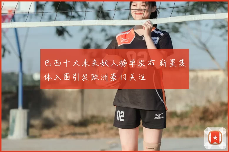 巴西十大未来妖人榜单发布 新星集体入围引发欧洲豪门关注