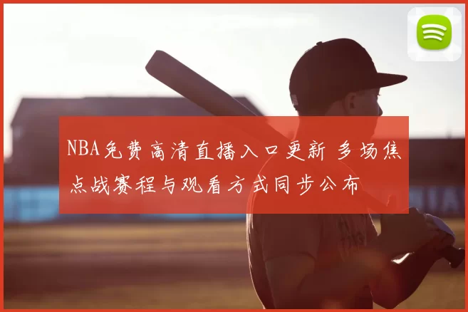 NBA免费高清直播入口更新 多场焦点战赛程与观看方式同步公布