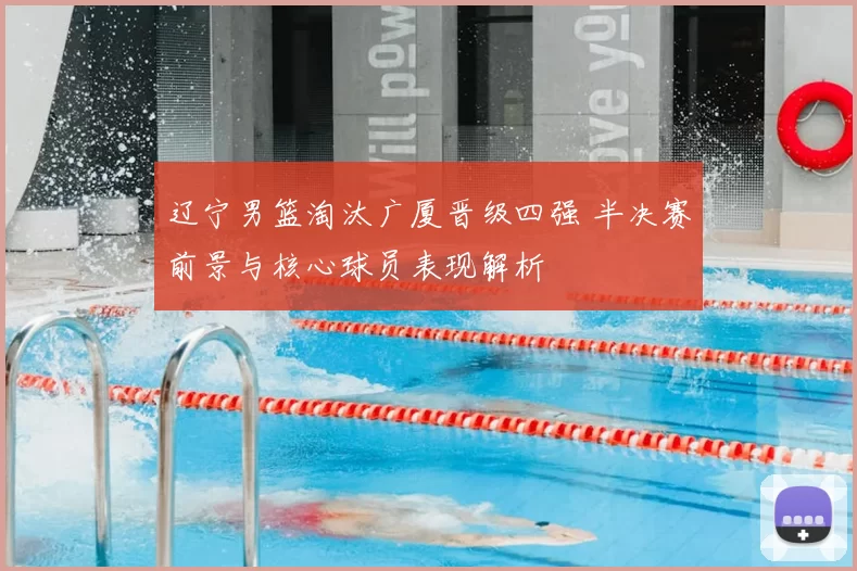 辽宁男篮淘汰广厦晋级四强 半决赛前景与核心球员表现解析