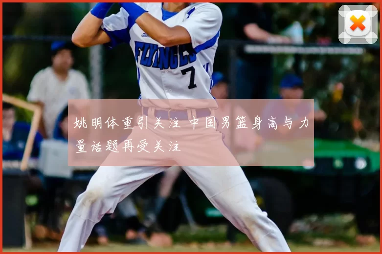 姚明体重引关注 中国男篮身高与力量话题再受关注
