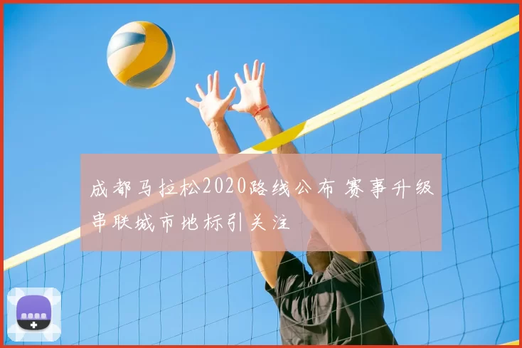 成都马拉松2020路线公布 赛事升级串联城市地标引关注