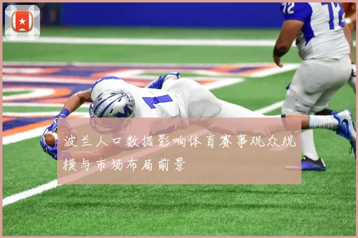 波兰人口数据影响体育赛事观众规模与市场布局前景