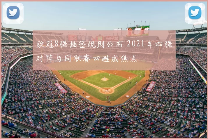 欧冠8强抽签规则公布 2021年四强对阵与同联赛回避成焦点
