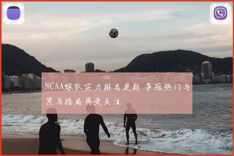 NCAA球队实力排名更新 争冠热门与黑马格局再受关注