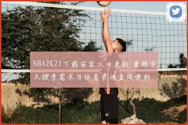 NBA2K21下载安装入口更新 兼顾中文搜索需求与体育资讯查询便利