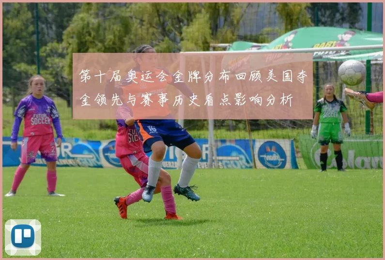 第十届奥运会金牌分布回顾美国夺金领先与赛事历史看点影响分析