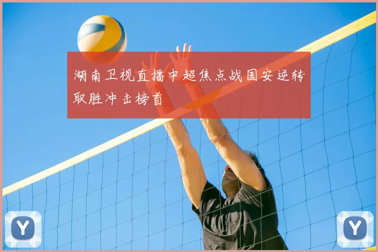 湖南卫视直播中超焦点战国安逆转取胜冲击榜首