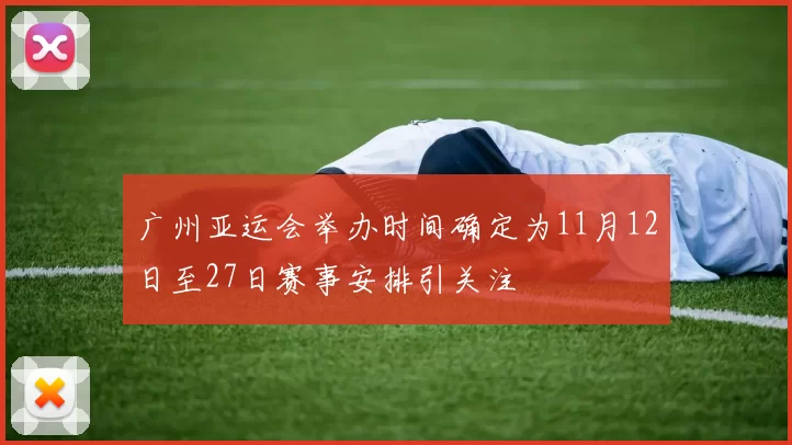 广州亚运会举办时间确定为11月12日至27日赛事安排引关注