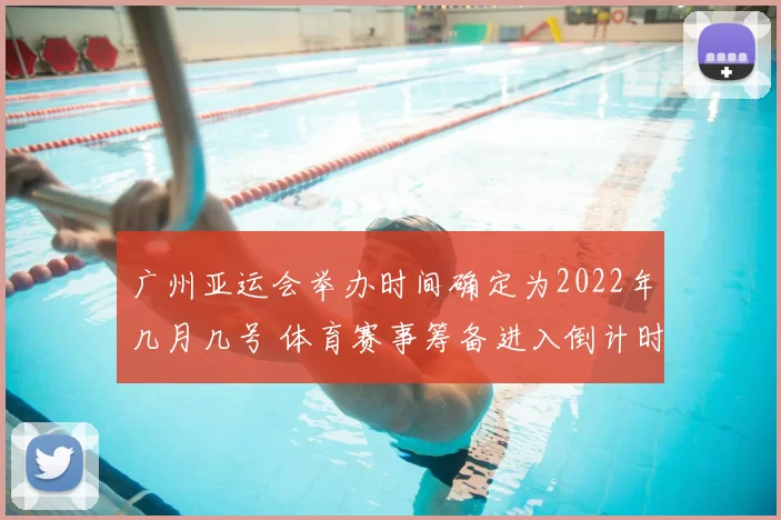 广州亚运会举办时间确定为2022年几月几号 体育赛事筹备进入倒计时