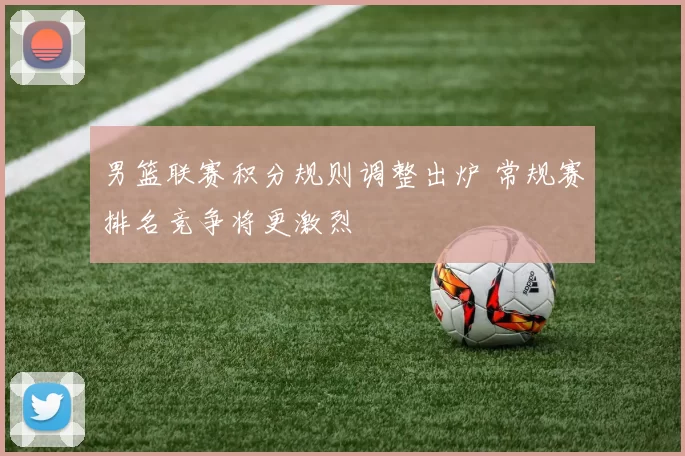 男篮联赛积分规则调整出炉 常规赛排名竞争将更激烈