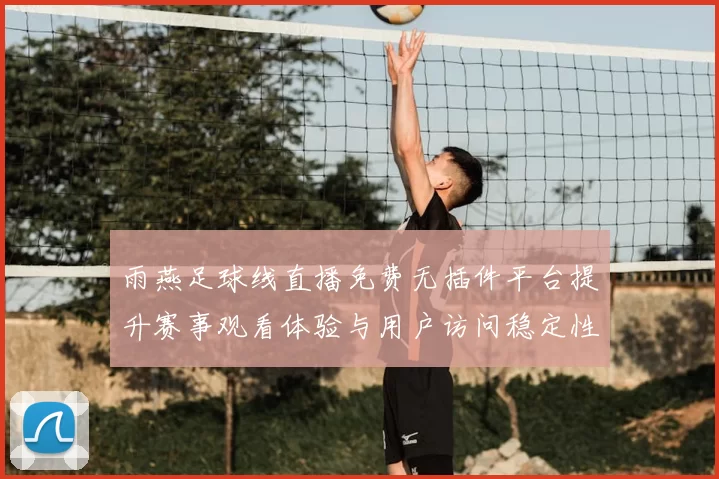 雨燕足球线直播免费无插件平台提升赛事观看体验与用户访问稳定性