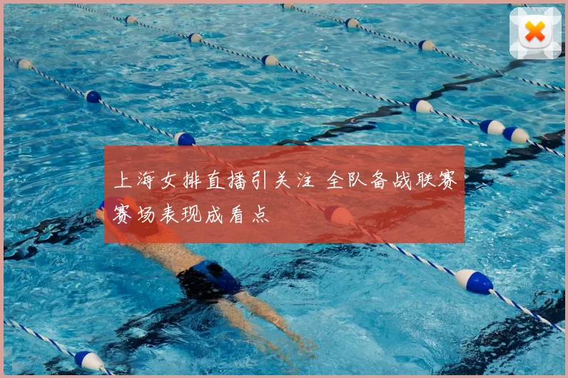 上海女排直播引关注 全队备战联赛赛场表现成看点