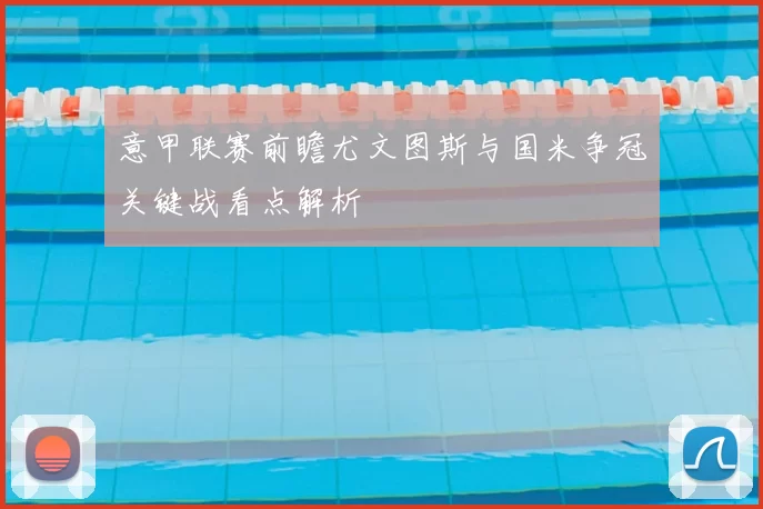 意甲联赛前瞻尤文图斯与国米争冠关键战看点解析
