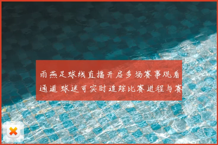 雨燕足球线直播开启多场赛事观看通道 球迷可实时追踪比赛进程与赛况更新